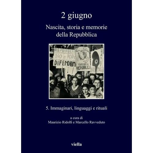 2 Giugno. Nascita, Storia E Memorie Della Repubblica 5: Immaginari, Linguaggi E Rituali
