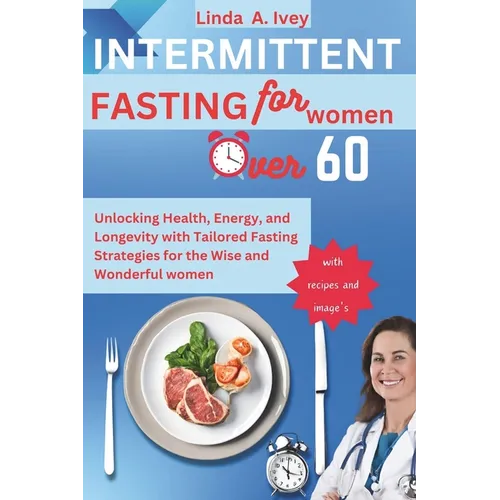 INTERMITTENT FASTING for Women Over 60: Unlocking Health, Energy, and Longevity with Tailored Fasting Strategies for the Wise and Wonderful women