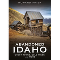 Abandoned Idaho: Ghost Towns, Gold Mines, and More