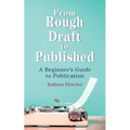 From Rough Draft to Published: A Beginners Guide to Publication