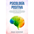 Psicología positiva: Aprende psicología para la vida diaria y resuelve bloqueos; Entiende y supera los miedos entendiendo a las personas y