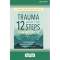 Trauma and the 12 Steps--The Workbook: Exercises and Meditations for Addiction, Trauma Recovery, and Working the 12 Steps--Revised and expanded editio
