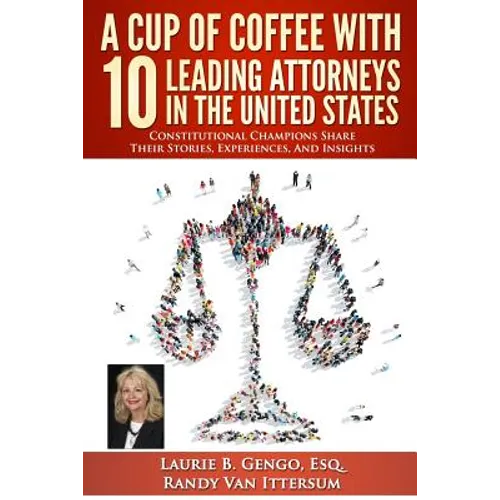 A Cup of Coffee With 10 Leading Attorneys In The United States: Constitutional Champions Share Their Stories, Experiences, And Insights