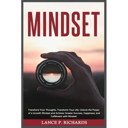 Mindset: Transform Your Thoughts, Transform Your Life: Unlock the Power of a Growth Mindset and Achieve Greater Success, Happiness, and Fulfillment wi