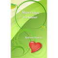 Marriage in a Nutshell: Proverbs About Marriage Selected with Commentaries from the Biblical Book of Proverbs and Other Sources