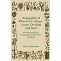Propagation of Plants by Cuttings, Layers, Division, and Seed - With Information on Propagation for the Home Gardener