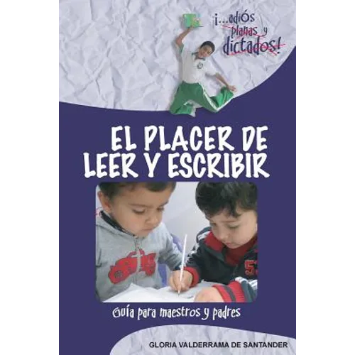 El Placer de Leer y Escribir: ¡...adiós planas y dictados! Guía para padres y maestros