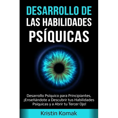 Desarrollo de las Habilidades Psíquicas: Desarrollo Psíquico para Principiantes, ¡Enseñándote a Descubrir tus Habilidades Psíquicas y a Abrir tu Terce