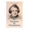 Dickens by Chesterton: Critical Study, Biography, Appreciations & Criticisms of the Works by Charles Dickens