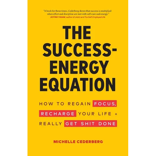 The Success-Energy Equation: How to Regain your Focus, Recharge your Life and Really Get Sh!t Done