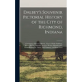 Dalbey's Souvenir Pictorial History of the City of Richmond, Indiana: Containing a Historical Sketch; Views of Public Buildings, School Houses, Church