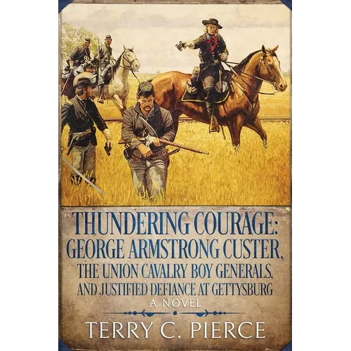 Thundering Courage: George Armstrong Custer, The Union Cavalry Boy Generals, and Justified Defiance at Gettysburg