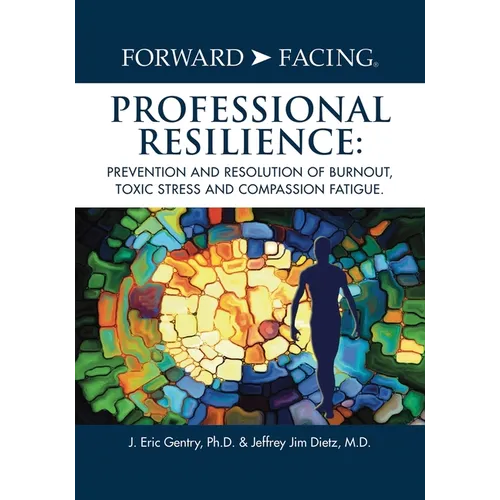 Forward-Facing(R) Professional Resilience: Prevention and Resolution of Burnout, Toxic Stress and Compassion Fatigue