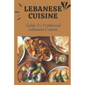 Lebanese Cuisine: Guide To Traditional Lebanese Cuisine: Cooking The Lebanese Way