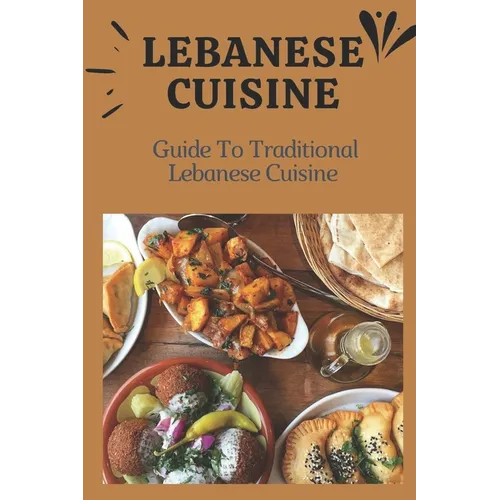 Lebanese Cuisine: Guide To Traditional Lebanese Cuisine: Cooking The Lebanese Way
