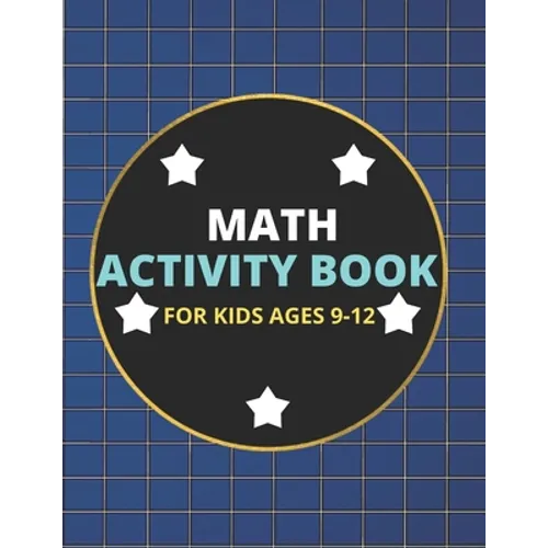 Math Activity Book for Kids Ages 9-12: A Beautiful Math Activities Book For Boys & Girls Cool Math Gifts For Middle School Students This Book Contains