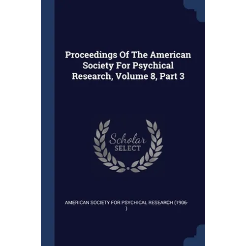 Proceedings Of The American Society For Psychical Research, Volume 8, Part 3