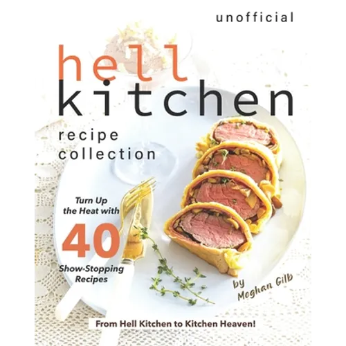 Unofficial Hell Kitchen Recipe Collection: Turn Up the Heat with 40 Show-Stopping Recipes - From Hell Kitchen to Kitchen Heaven!
