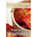 Food Drying vol. 2: How to Dry Vegetables