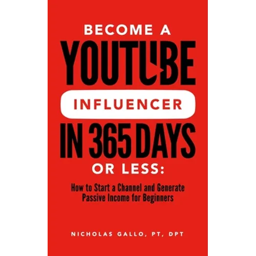 Become a YouTube Influencer in 365 Days or Less: How to Start a Channel and Generate Passive Income for Beginners