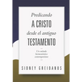 Predicando a Cristo desde el Antiguo Testamento: Un Metodo Hermeneutico Contemporaneo