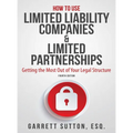 How to Use Limited Liability Companies & Limited Partnerships: Getting the Most Out of Your Legal Structure