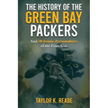 The History of the Green Bay Packers: And 30 Iconic Personalities of the Franchise