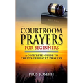 Courtroom Prayers for Beginners: A Complete Guide to Courts of Heaven Prayers