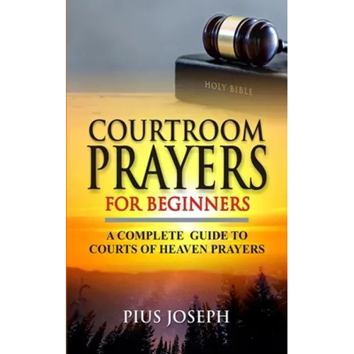 Courtroom Prayers for Beginners: A Complete Guide to Courts of Heaven Prayers