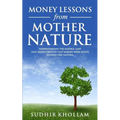 Money Lessons from Mother Nature: Understanding the Natural Laws That Money Obeys so That Making More Money Becomes Very Natural