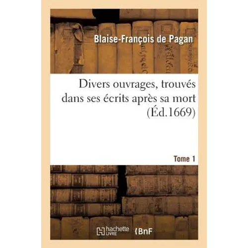 Divers Ouvrages de M. Le Cte de Pagan Trouvés Dans Ses Écrits Après Sa Mort. Tome 1