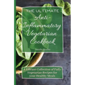 The Ultimate Anti-Inflammatory Vegetarian Cookbook: A Vibrant Collection of Fully Vegetarian Recipes for your Healthy Meals