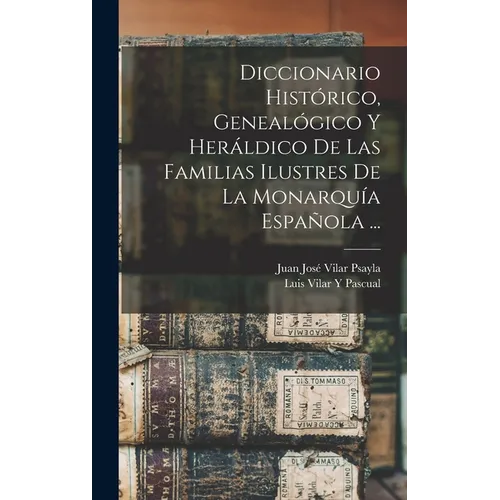 Diccionario Histórico, Genealógico Y Heráldico De Las Familias Ilustres De La Monarquía Española ...