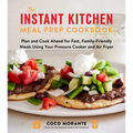 The Instant Kitchen Meal Prep Cookbook: Plan and Cook Ahead for Fast, Family-Friendly Meals Using Your Pressure Cooker and Air Fryer