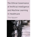 The Ethical Governance of Artificial Intelligence and Machine Learning in Healthcare