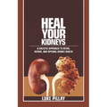 Heal Your Kidneys: A Holistic Approach to Detox, Repair, and Optimal Kidney Health