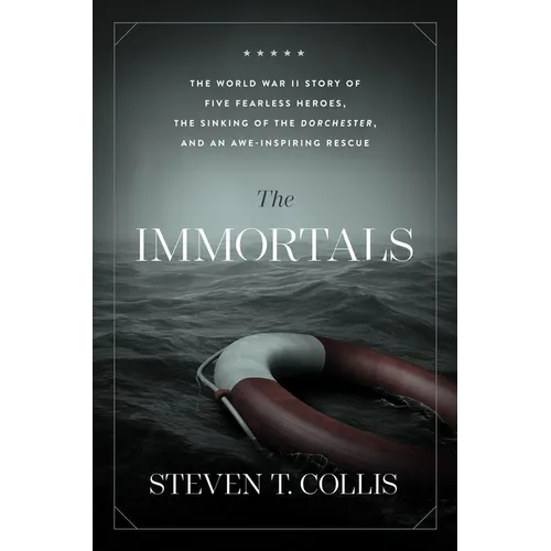 The Immortals: The World War II Story of Five Fearless Heroes, the Sinking of the Dorchester, and an Awe-Inspiring Rescue