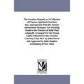 The Ursuline Manual, or a Collection of Prayers, Spiritual Exercises, Etc., Interspersed with the Various Instructions Necessary for Forming Youth to