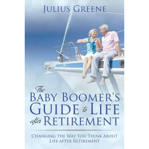 The Baby Boomer's Guide to Life after Retirement: Changing the Way You Think About Life after Retirement