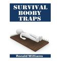 Survival Booby Traps: The Top 10 DIY Homemade Booby Traps To Defend Your House and Property During Disaster and How To Build Each One