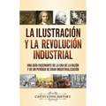 La Ilustración y la revolución industrial: Una guía fascinante de la era de la razón y de un período de gran industrialización