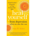 How to Heal Yourself from Depression When No One Else Can: A Self-Guided Program to Stop Feeling Like Sh*t