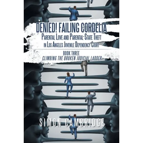 Denied! Failing Cordelia: Parental Love and Parental-State Theft in Los Angeles Juvenile Dependency Court: Book Three: Climbing the Broken Judicial La - Paperback