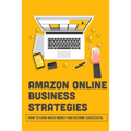 Amazon Online Business Strategies: How To Earn Much Money And Become Successful: Selling On Amazon