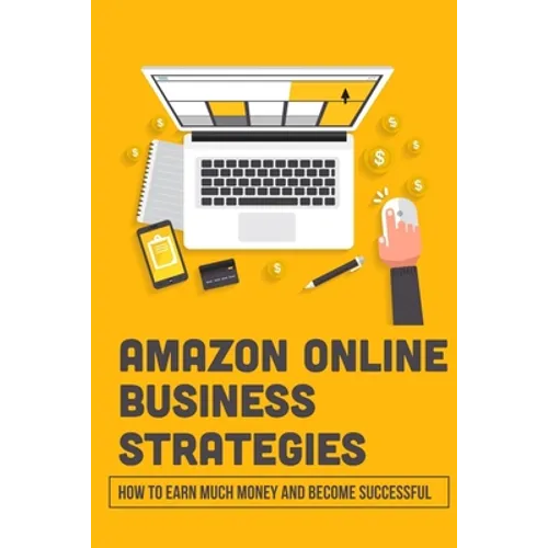 Amazon Online Business Strategies: How To Earn Much Money And Become Successful: Selling On Amazon