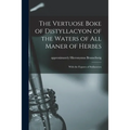 The Vertuose Boke of Distyllacyon of the Waters of All Maner of Herbes: With the Fygures of Styllatoryes