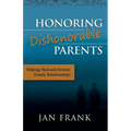 Honoring Dishonorable Parents: Helping Heal and Restore Family Relationships