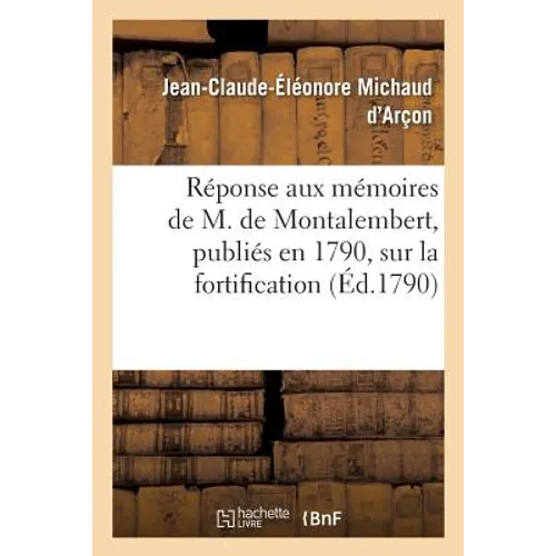 Réponse Aux Mémoires de M. de Montalembert, Publiés En 1790, Sur La Fortification Dite: Perpendiculaire, La Composition Des Casemates Inexpugnables, L