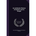 An Authentic History of Ireland, and its People