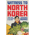 Witness to North Korea: Three Years on the Ground in the DPRK